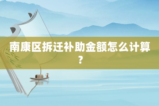 南康區(qū)拆遷補助金額怎么計算？