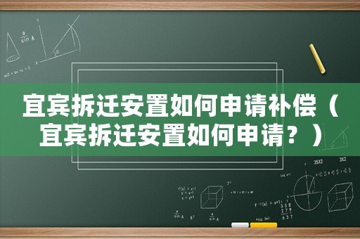 宜賓拆遷安置如何申請(qǐng)補(bǔ)償（宜賓拆遷安置如何申請(qǐng)？）