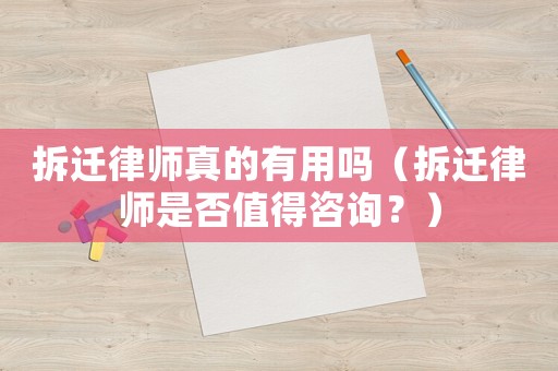 拆遷律師真的有用嗎（拆遷律師是否值得咨詢？）
