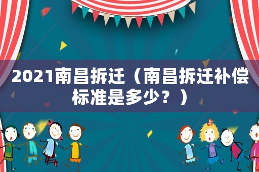 2021南昌拆遷（南昌拆遷補償標(biāo)準(zhǔn)是多少？）