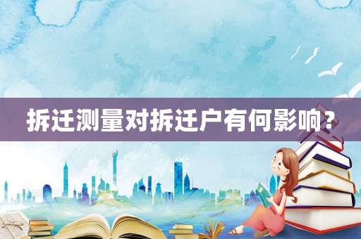 拆遷測(cè)量對(duì)拆遷戶(hù)有何影響？