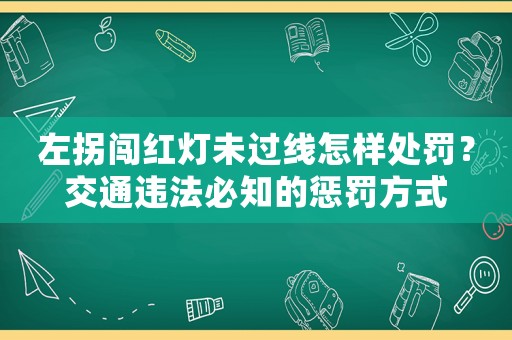 左拐闖紅燈未過線怎樣處罰？交通違法必知的懲罰方式