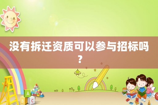 沒(méi)有拆遷資質(zhì)可以參與招標(biāo)嗎？