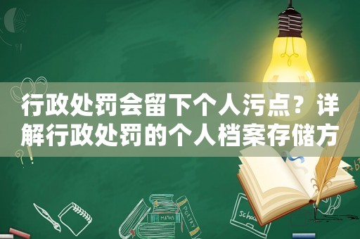 行政處罰會(huì)留下個(gè)人污點(diǎn)？詳解行政處罰的個(gè)人檔案存儲(chǔ)方式