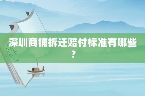 深圳商鋪拆遷賠付標(biāo)準(zhǔn)有哪些？