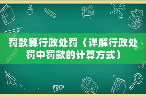罰款算行政處罰（詳解行政處罰中罰款的計(jì)算方式）