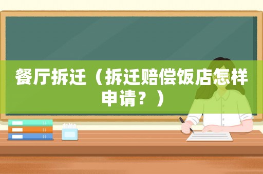 餐廳拆遷（拆遷賠償飯店怎樣申請？）