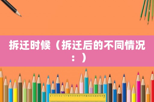 拆遷時候（拆遷后的不同情況：）