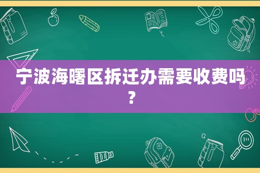 寧波海曙區(qū)拆遷辦需要收費嗎？