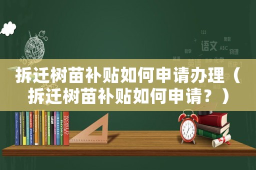 拆遷樹苗補貼如何申請辦理（拆遷樹苗補貼如何申請？）