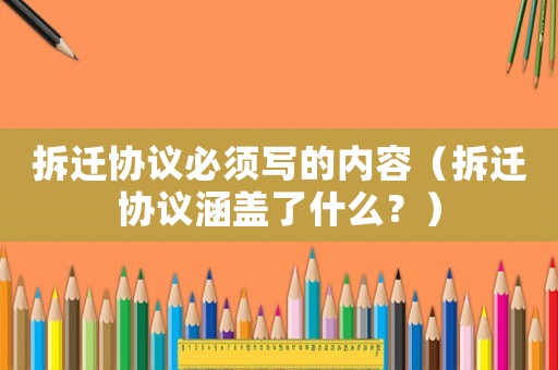 拆遷協(xié)議必須寫的內(nèi)容（拆遷協(xié)議涵蓋了什么？）