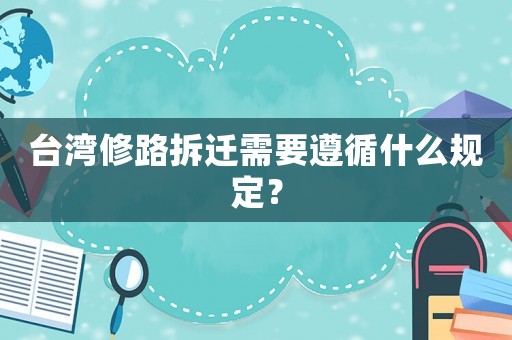 臺灣修路拆遷需要遵循什么規(guī)定？