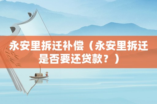 永安里拆遷補(bǔ)償（永安里拆遷是否要還貸款？）