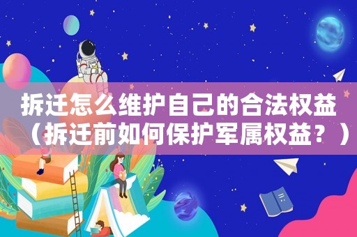 拆遷怎么維護(hù)自己的合法權(quán)益（拆遷前如何保護(hù)軍屬權(quán)益？）