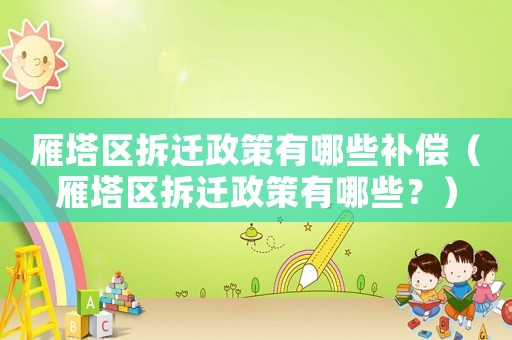 雁塔區(qū)拆遷政策有哪些補(bǔ)償（雁塔區(qū)拆遷政策有哪些？）