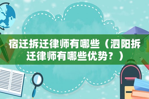 宿遷拆遷律師有哪些（泗陽拆遷律師有哪些優(yōu)勢？）