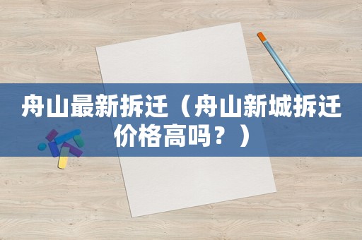 舟山最新拆遷（舟山新城拆遷價格高嗎？）