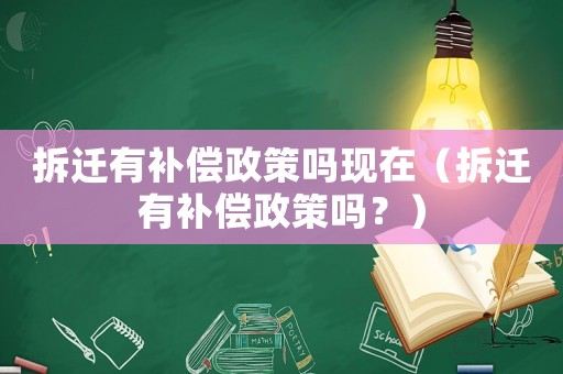 拆遷有補償政策嗎現(xiàn)在（拆遷有補償政策嗎？）