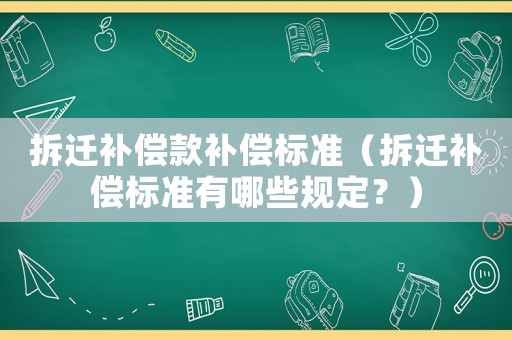 拆遷補(bǔ)償款補(bǔ)償標(biāo)準(zhǔn)（拆遷補(bǔ)償標(biāo)準(zhǔn)有哪些規(guī)定？）