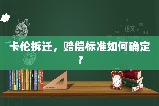 卡倫拆遷，賠償標(biāo)準(zhǔn)如何確定？