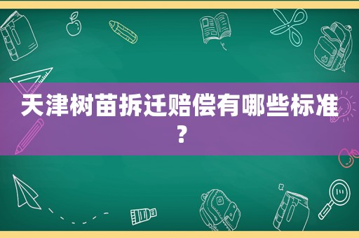 天津樹苗拆遷賠償有哪些標(biāo)準(zhǔn)？