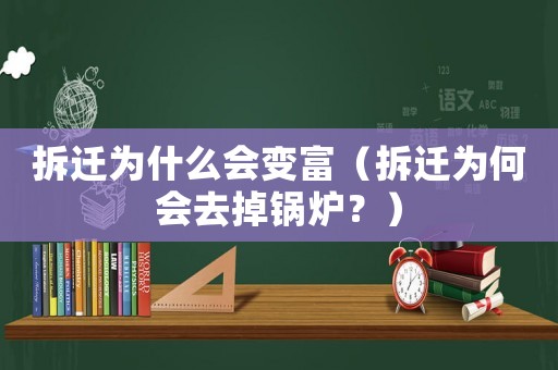 拆遷為什么會(huì)變富（拆遷為何會(huì)去掉鍋爐？）