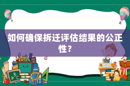 如何確保拆遷評估結(jié)果的公正性？