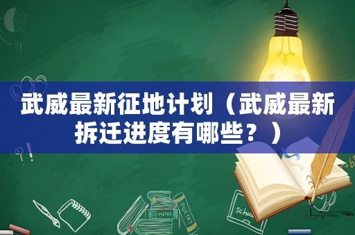 武威最新征地計劃（武威最新拆遷進(jìn)度有哪些？）