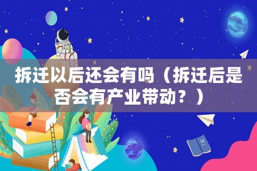 拆遷以后還會(huì)有嗎（拆遷后是否會(huì)有產(chǎn)業(yè)帶動(dòng)？）