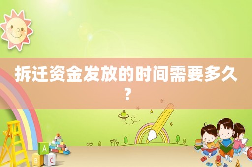拆遷資金發(fā)放的時(shí)間需要多久？