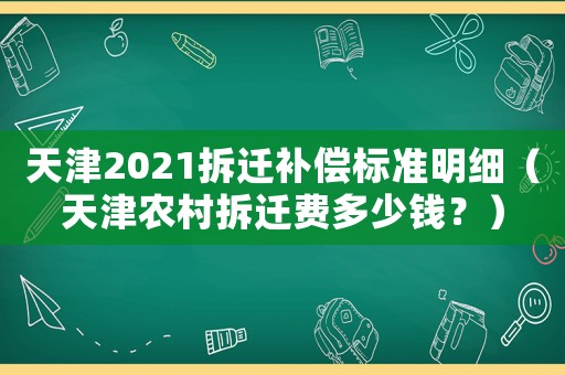 天津2021拆遷補(bǔ)償標(biāo)準(zhǔn)明細(xì)（天津農(nóng)村拆遷費(fèi)多少錢？）