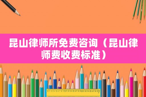 昆山律師所免費(fèi)咨詢（昆山律師費(fèi)收費(fèi)標(biāo)準(zhǔn)）