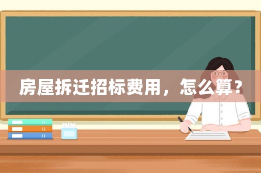 房屋拆遷招標(biāo)費(fèi)用，怎么算？