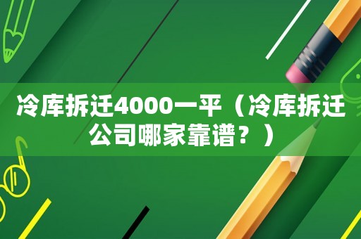 冷庫(kù)拆遷4000一平（冷庫(kù)拆遷公司哪家靠譜？）