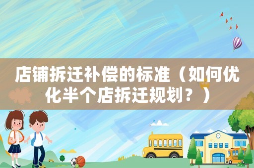 店鋪拆遷補(bǔ)償?shù)臉?biāo)準(zhǔn)（如何優(yōu)化半個(gè)店拆遷規(guī)劃？）