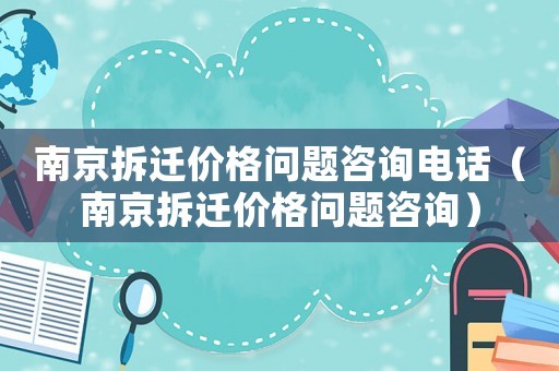 南京拆遷價(jià)格問(wèn)題咨詢電話（南京拆遷價(jià)格問(wèn)題咨詢）