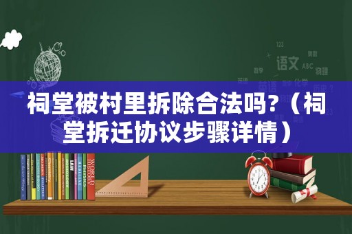 祠堂被村里拆除合法嗎?（祠堂拆遷協(xié)議步驟詳情）