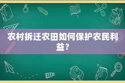 農(nóng)村拆遷農(nóng)田如何保護(hù)農(nóng)民利益？