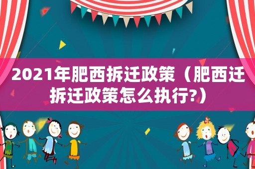 2021年肥西拆遷政策（肥西遷拆遷政策怎么執(zhí)行?）