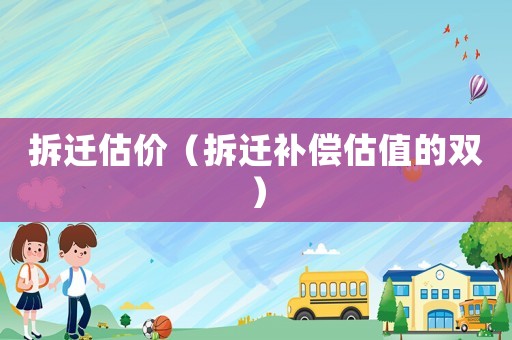 拆遷估價（拆遷補(bǔ)償估值的雙）