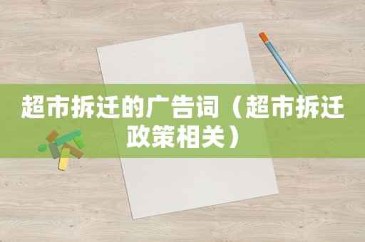 超市拆遷的廣告詞（超市拆遷政策相關(guān)）