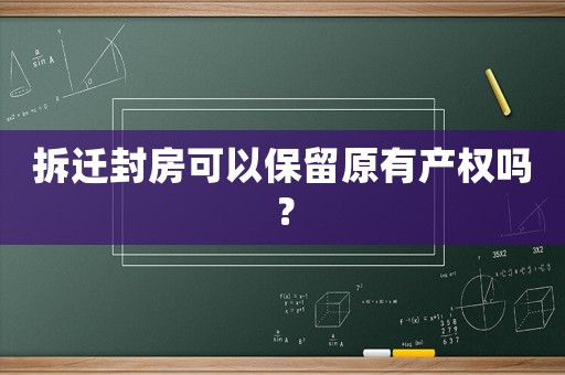 拆遷封房可以保留原有產(chǎn)權(quán)嗎？