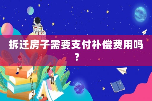 拆遷房子需要支付補償費用嗎？