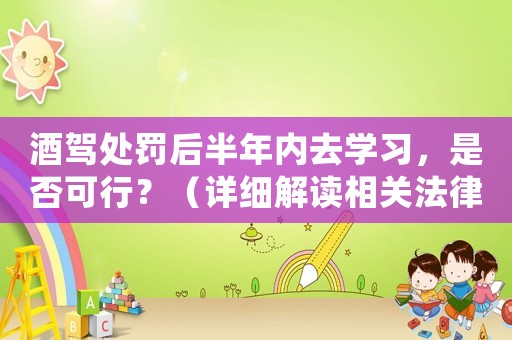 酒駕處罰后半年內(nèi)去學(xué)習(xí)，是否可行？（詳細(xì)解讀相關(guān)法律規(guī)定）