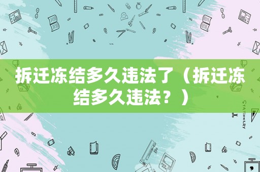拆遷凍結(jié)多久違法了（拆遷凍結(jié)多久違法？）