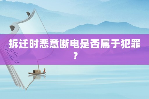 拆遷時(shí)惡意斷電是否屬于犯罪？