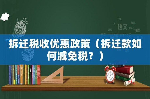 拆遷稅收優(yōu)惠政策（拆遷款如何減免稅？）