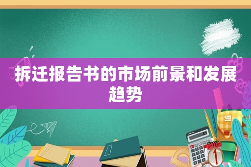 拆遷報(bào)告書的市場(chǎng)前景和發(fā)展趨勢(shì)