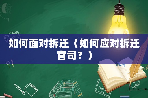 如何面對拆遷（如何應(yīng)對拆遷官司？）