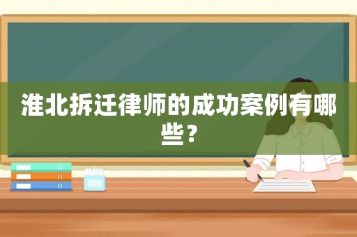 淮北拆遷律師的成功案例有哪些？